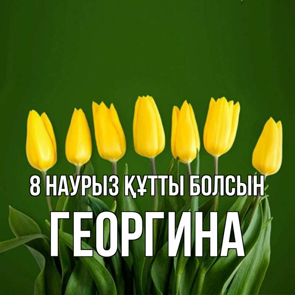 Күн сайын ашық хат с именем, Георгина 8 наурыз құтты болсын желтого цвета 3 Онлайн тегін жүктеп алу тілектері бар керемет карта 