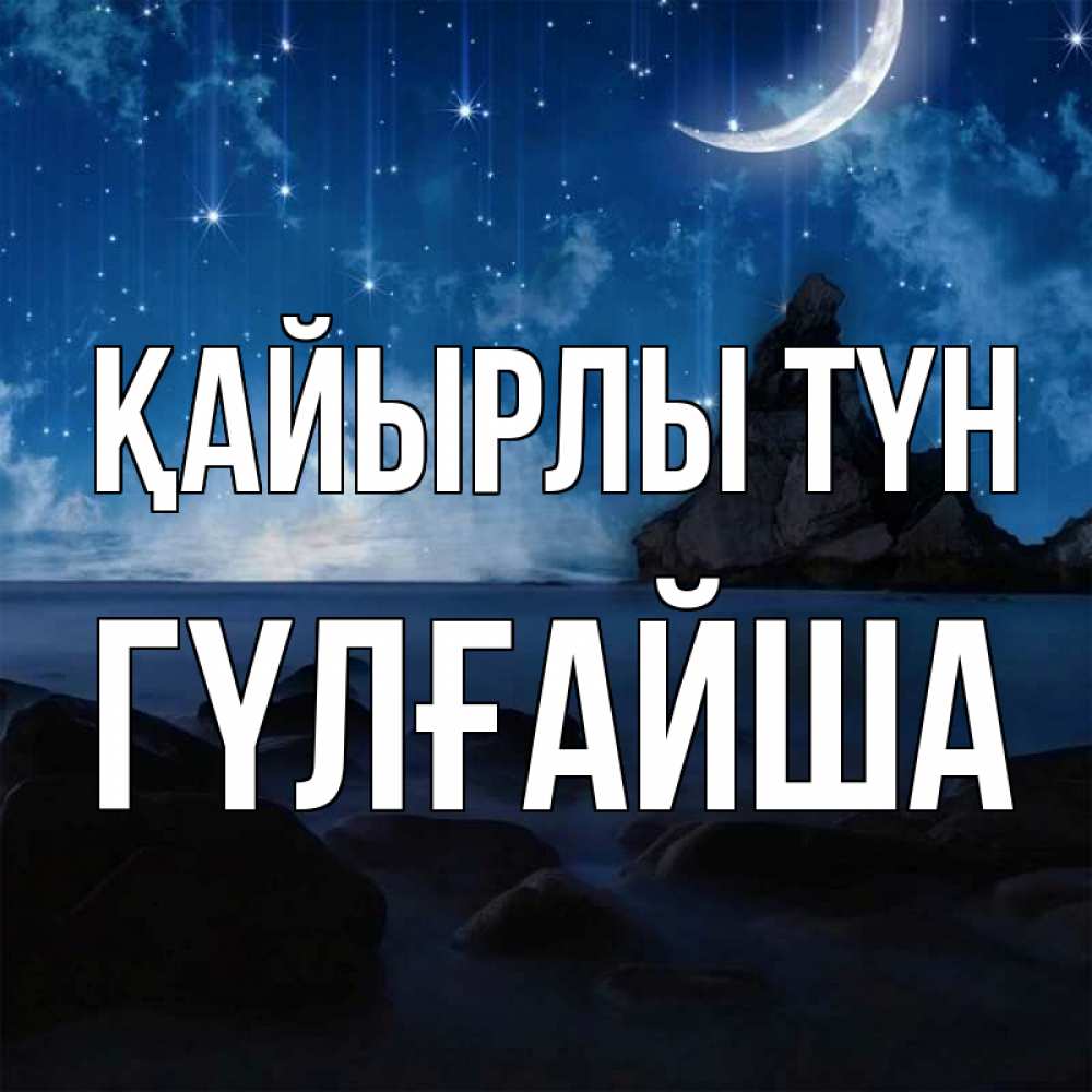Күн сайын ашық хат с именем, ГҮЛҒАЙША Қайырлы түн море Онлайн тегін жүктеп алу тілектері бар керемет карта 