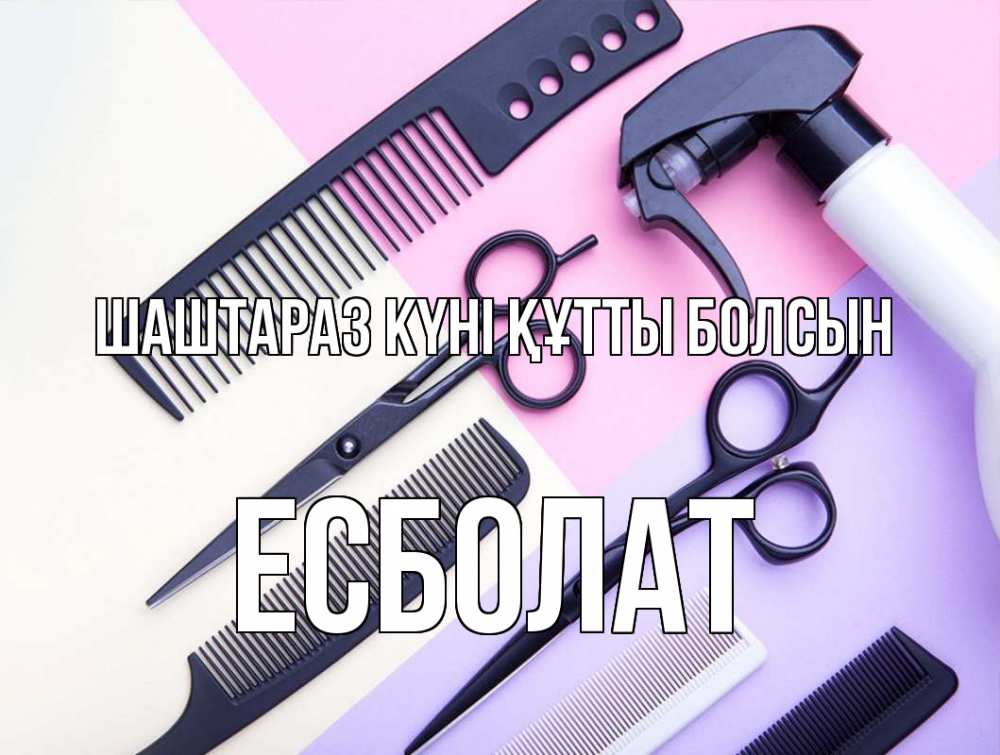 Күн сайын ашық хат с именем, Есболат Шаштараз күні құтты болсын с днем парикмахера расческа 1 Онлайн тегін жүктеп алу тілектері бар керемет карта 