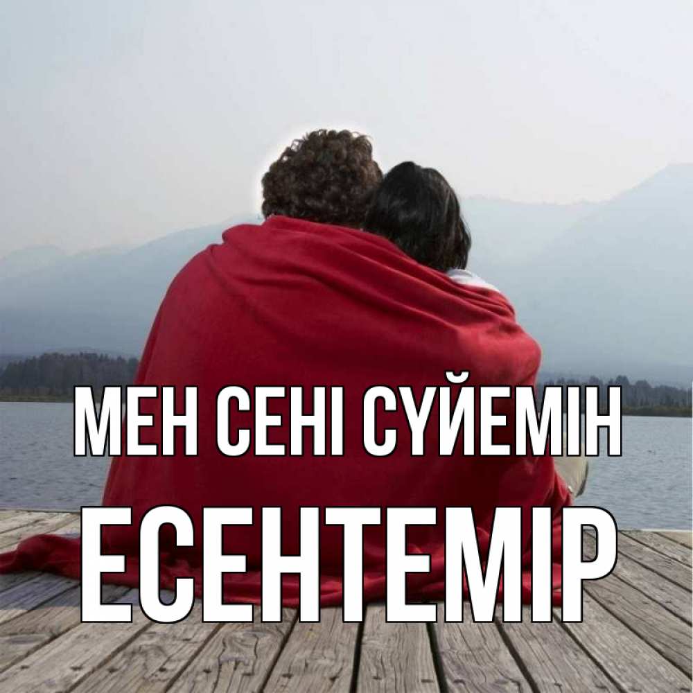 Күн сайын ашық хат с именем, Есентемір Мен сені сүйемін плед Онлайн тегін жүктеп алу тілектері бар керемет карта 