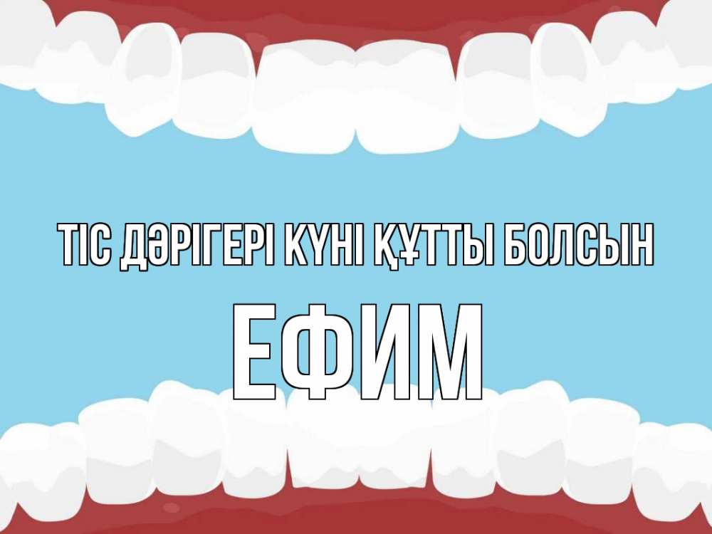 Күн сайын ашық хат с именем, Ефим Тіс дәрігері күні құтты болсын с днем стоматолога Онлайн тегін жүктеп алу тілектері бар керемет карта 