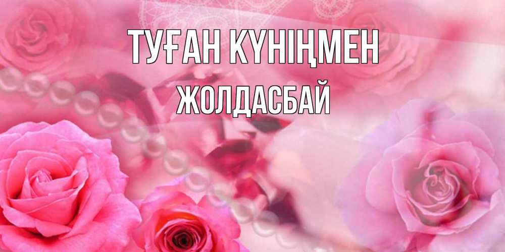 Күн сайын ашық хат с именем, Жолдасбай Туған күніңмен открытка с розами и жемчугом Онлайн тегін жүктеп алу тілектері бар керемет карта 