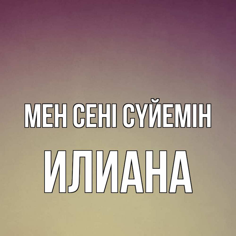 Күн сайын ашық хат с именем, Илиана Мен сені сүйемін для любимой Онлайн тегін жүктеп алу тілектері бар керемет карта 