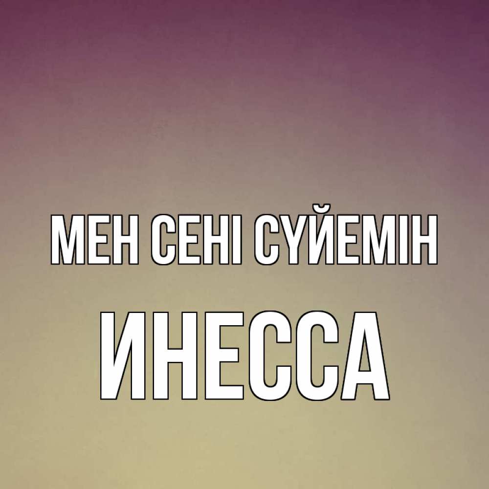 Күн сайын ашық хат с именем, Инесса Мен сені сүйемін для любимой Онлайн тегін жүктеп алу тілектері бар керемет карта 