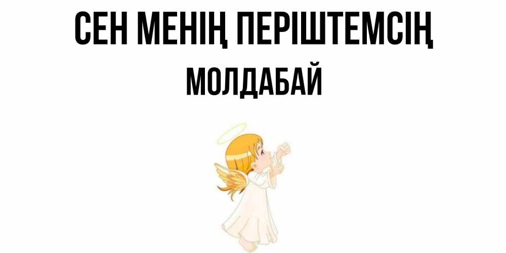 Күн сайын ашық хат с именем, МОЛДАБАЙ Сен менің періштемсің ангел, девочка Онлайн тегін жүктеп алу тілектері бар керемет карта 