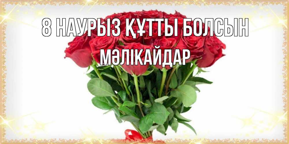 Күн сайын ашық хат с именем, МӘЛІКАЙДАР 8 наурыз құтты болсын самый огромный букет для милых дам Онлайн тегін жүктеп алу тілектері бар керемет карта 