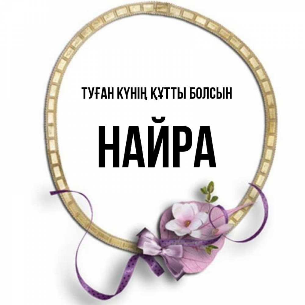 Күн сайын ашық хат с именем, НАЙРА Туған күнің құтты болсын золотая рамочка Онлайн тегін жүктеп алу тілектері бар керемет карта 