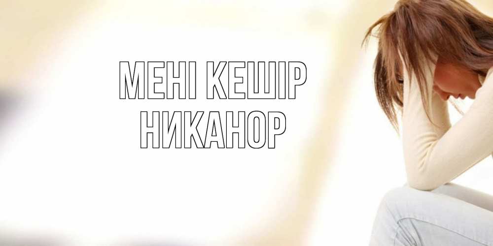 Күн сайын ашық хат с именем, Никанор Мені кешір прости меня с девушкой Онлайн тегін жүктеп алу тілектері бар керемет карта 