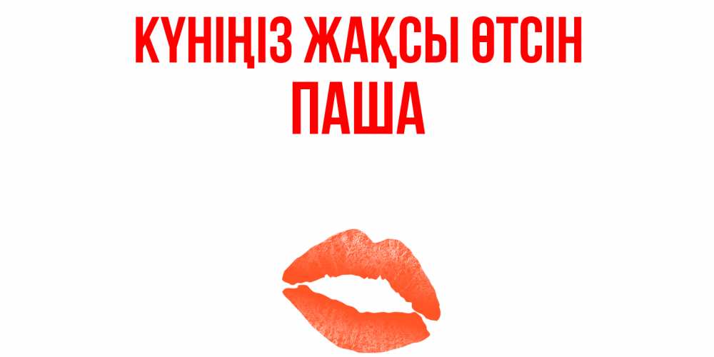 Күн сайын ашық хат с именем, Паша Күніңіз жақсы өтсін удачного дня с поцелуем Онлайн тегін жүктеп алу тілектері бар керемет карта 