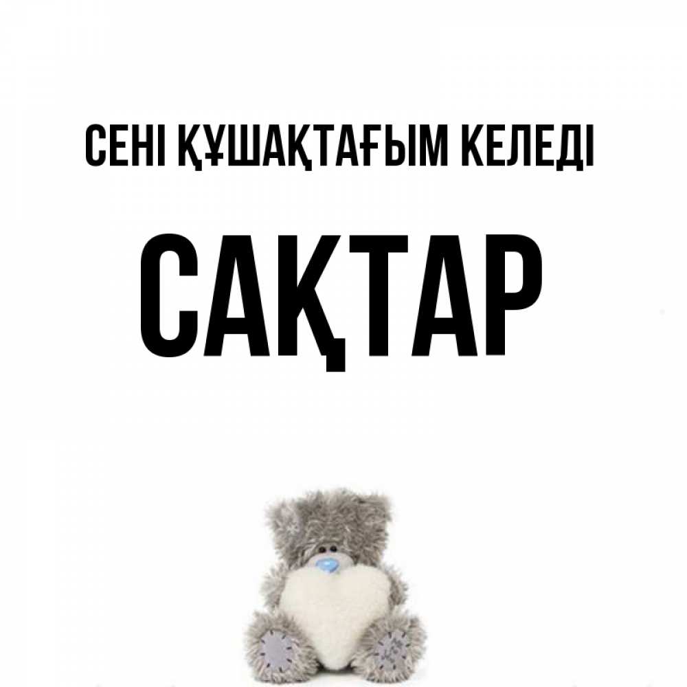 Күн сайын ашық хат с именем, САҚТАР сені құшақтағым келеді медвежонок с сердечком белого цвета Онлайн тегін жүктеп алу тілектері бар керемет карта 