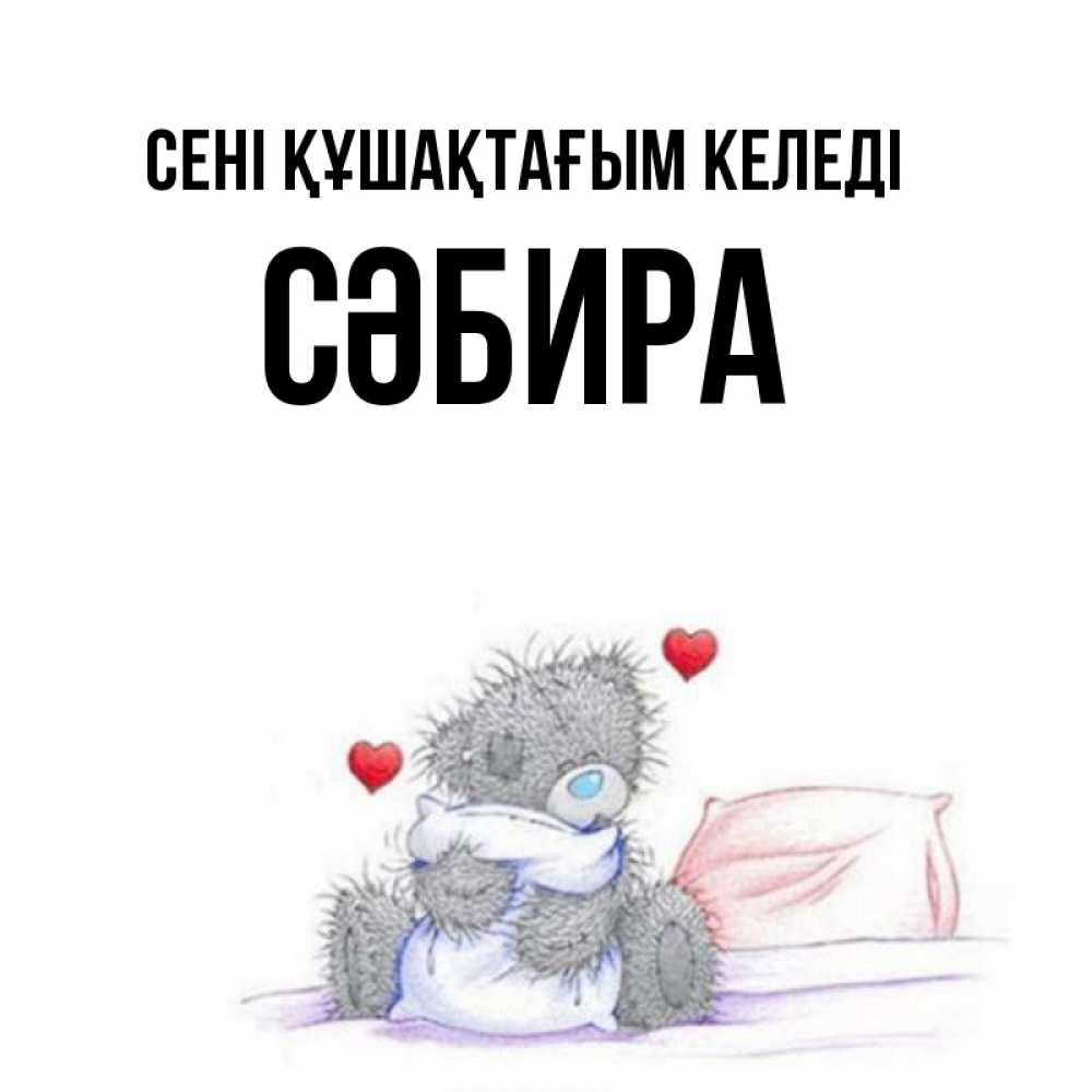 Күн сайын ашық хат с именем, СӘБИРА сені құшақтағым келеді сердечки мишка Тедди и кроватка Онлайн тегін жүктеп алу тілектері бар керемет карта 