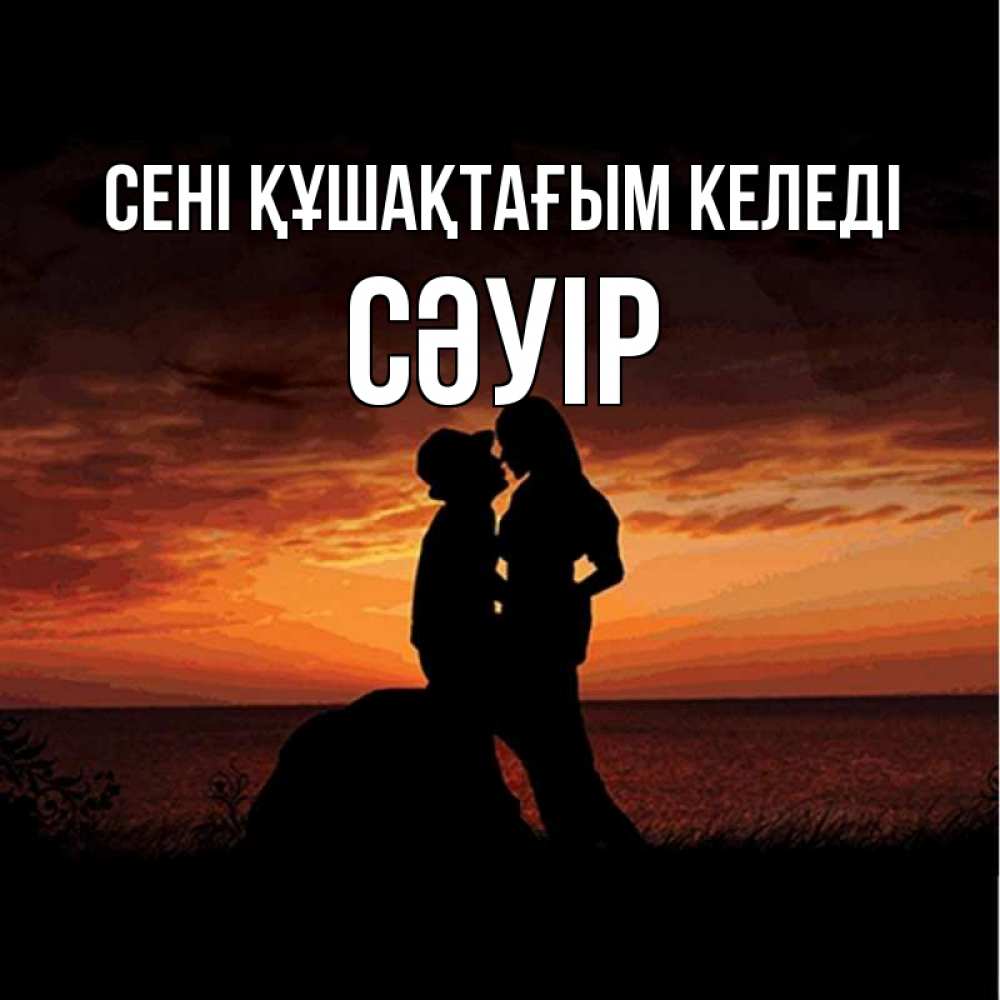 Күн сайын ашық хат с именем, СӘУІР сені құшақтағым келеді парень и девушка и оранжевое небо Онлайн тегін жүктеп алу тілектері бар керемет карта 