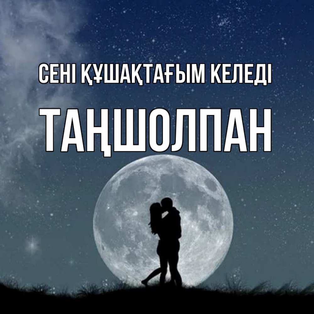 Күн сайын ашық хат с именем, ТАҢШОЛПАН сені құшақтағым келеді сладкая парочка Онлайн тегін жүктеп алу тілектері бар керемет карта 