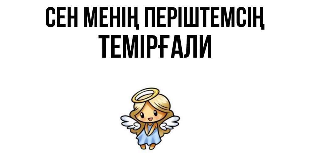 Күн сайын ашық хат с именем, ТЕМІРҒАЛИ Сен менің періштемсің ангел Онлайн тегін жүктеп алу тілектері бар керемет карта 