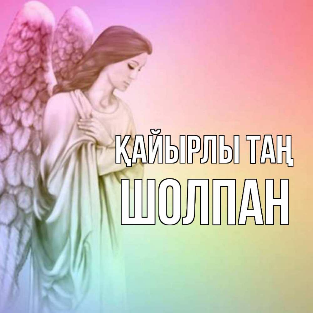 Күн сайын ашық хат с именем, ШОЛПАН Қайырлы таң крылья Онлайн тегін жүктеп алу тілектері бар керемет карта 