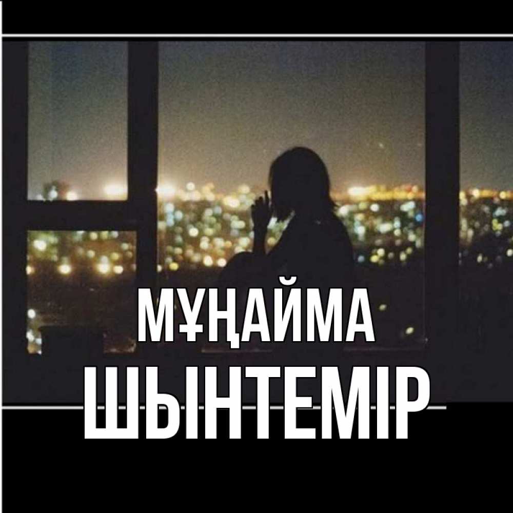 Күн сайын ашық хат с именем, ШЫНТЕМІР Мұңайма смотрит на ночной город Онлайн тегін жүктеп алу тілектері бар керемет карта 