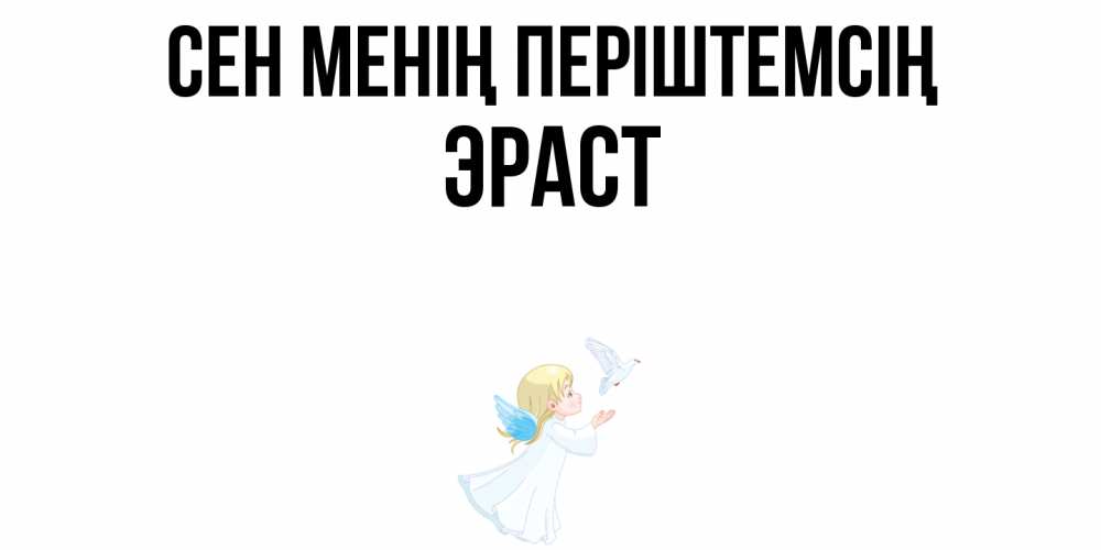 Күн сайын ашық хат с именем, Эраст Сен менің періштемсің ангел, голубь Онлайн тегін жүктеп алу тілектері бар керемет карта 
