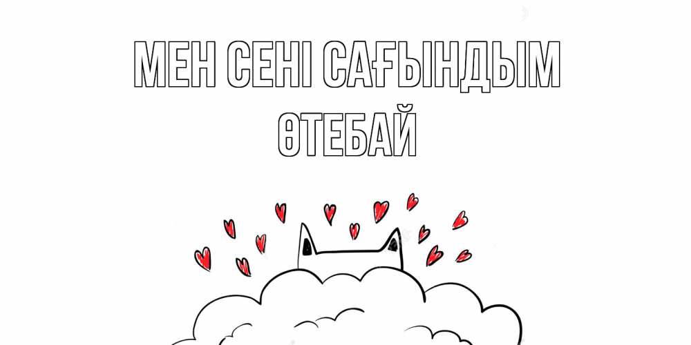 Күн сайын ашық хат с именем, ӨТЕБАЙ Мен сені сағындым котик скучает по тебе очень с сердечками Онлайн тегін жүктеп алу тілектері бар керемет карта 
