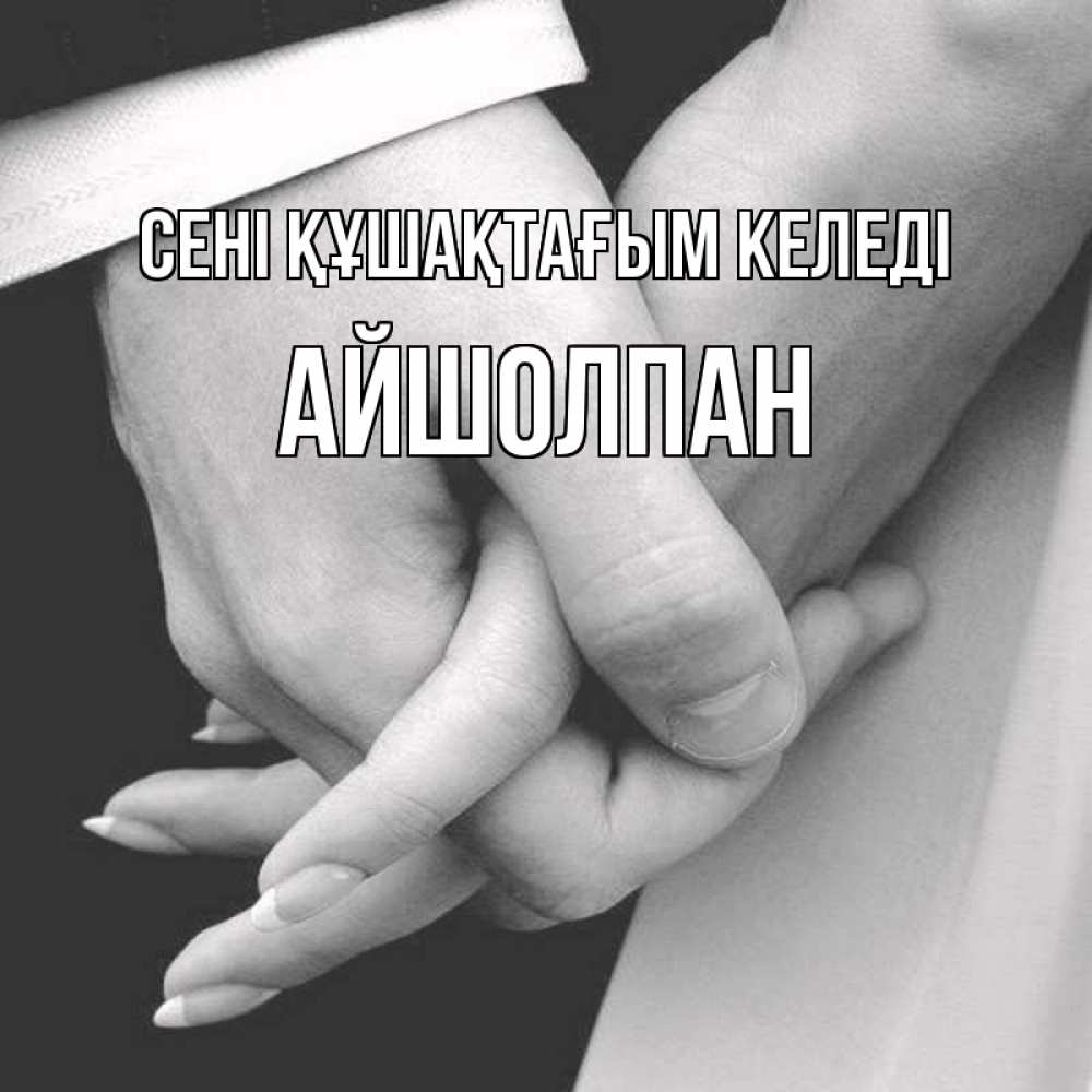 Күн сайын ашық хат с именем, АЙШОЛПАН сені құшақтағым келеді Черное и белое фото Онлайн тегін жүктеп алу тілектері бар керемет карта 
