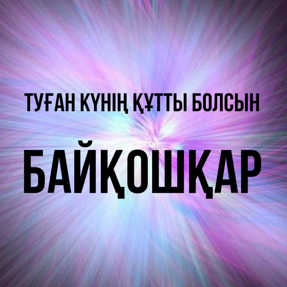 Күн сайын ашық хат с именем, Байқошқар Туған күнің құтты болсын ангельский свет Онлайн тегін жүктеп алу тілектері бар керемет карта 