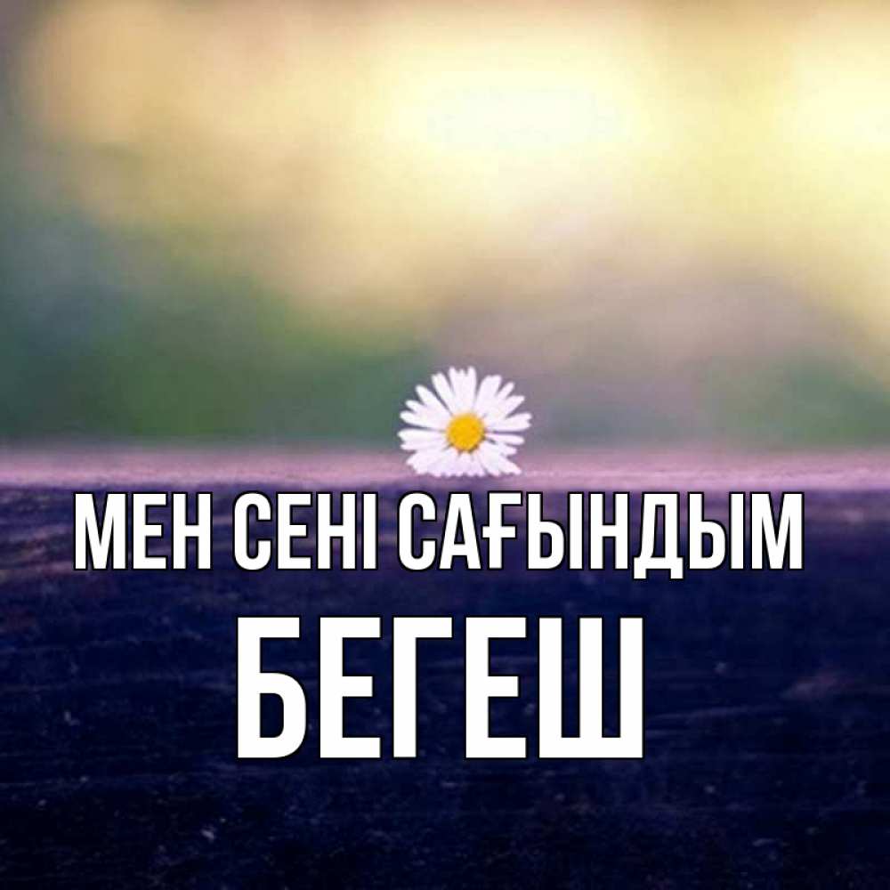 Күн сайын ашық хат с именем, Бегеш Мен сені сағындым приходи в гости Онлайн тегін жүктеп алу тілектері бар керемет карта 