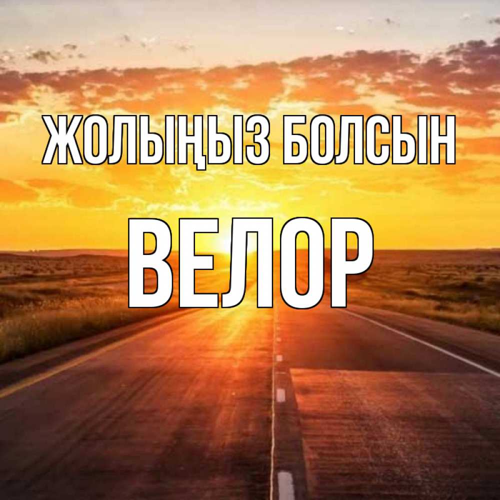 Күн сайын ашық хат с именем, Велор Жолыңыз болсын солнечный свет, закат Онлайн тегін жүктеп алу тілектері бар керемет карта 