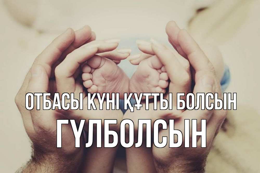 Күн сайын ашық хат с именем, ГҮЛБОЛСЫН отбасы күні құтты болсын Семья, малыш, руки Онлайн тегін жүктеп алу тілектері бар керемет карта 