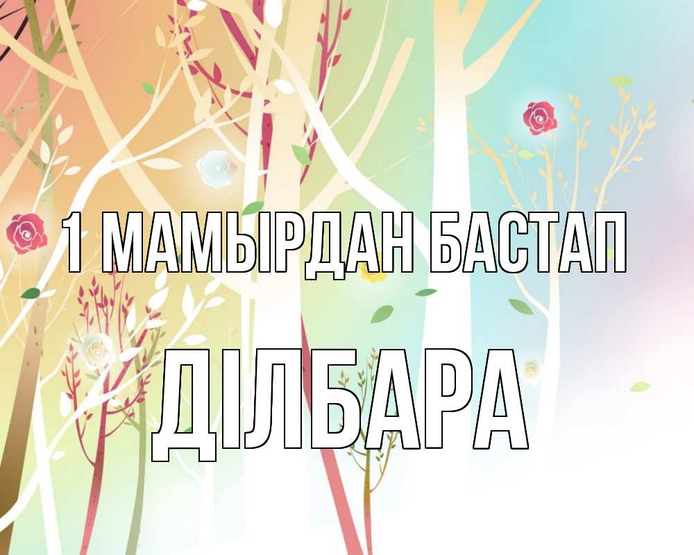 Күн сайын ашық хат с именем, ДІЛБАРА 1 мамырдан бастап С 1 мая 1 Онлайн тегін жүктеп алу тілектері бар керемет карта 