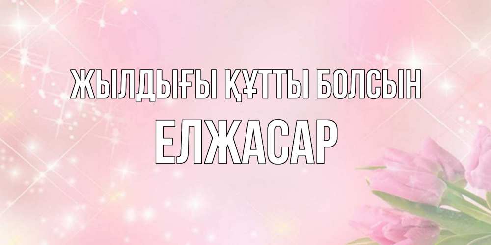 Күн сайын ашық хат с именем, Елжасар Жылдығы құтты болсын открытки в нежных цветах Онлайн тегін жүктеп алу тілектері бар керемет карта 