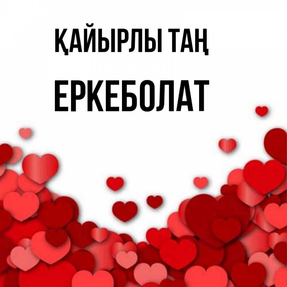 Күн сайын ашық хат с именем, Еркеболат Қайырлы таң хорошего настроения Онлайн тегін жүктеп алу тілектері бар керемет карта 