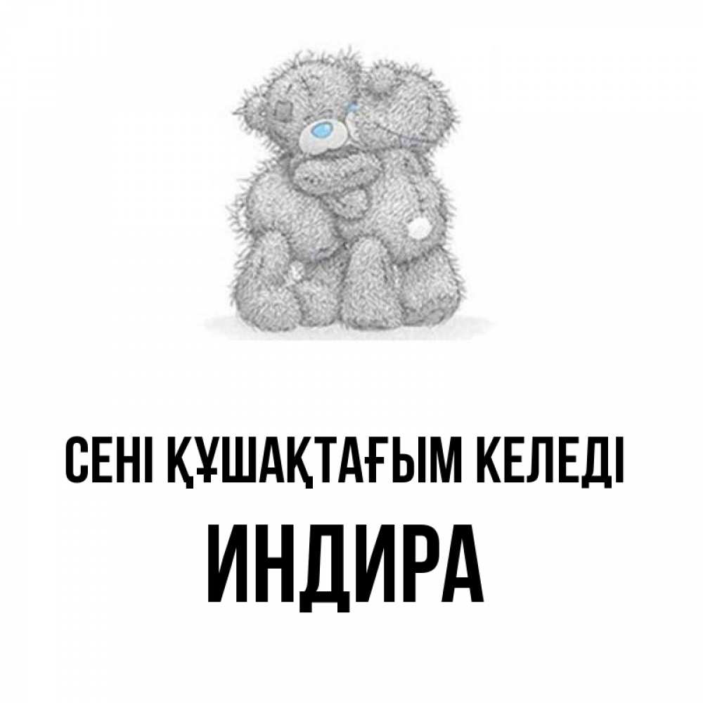 Күн сайын ашық хат с именем, ИНДИРА сені құшақтағым келеді два теддика Онлайн тегін жүктеп алу тілектері бар керемет карта 
