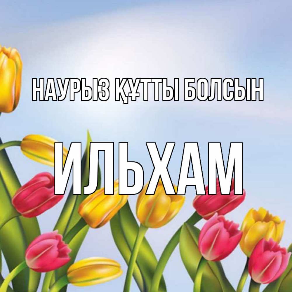 Күн сайын ашық хат с именем, Ильхам Наурыз құтты болсын наурыз Онлайн тегін жүктеп алу тілектері бар керемет карта 