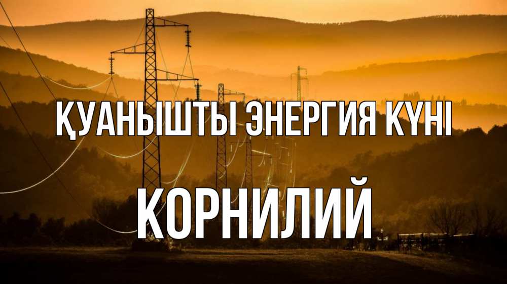 Күн сайын ашық хат с именем, Корнилий Қуанышты энергия күні ЛЭП провода горы закат Онлайн тегін жүктеп алу тілектері бар керемет карта 