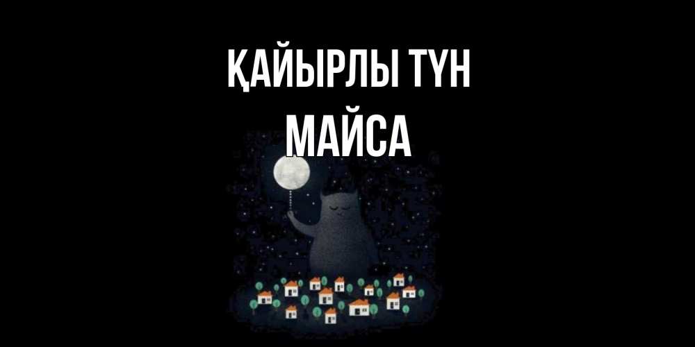 Күн сайын ашық хат с именем, МАЙСА Қайырлы түн кот,луна, ночь, звезды Онлайн тегін жүктеп алу тілектері бар керемет карта 