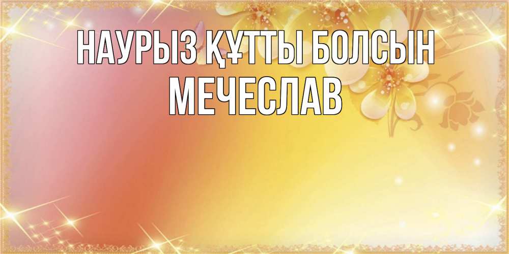 Күн сайын ашық хат с именем, Мечеслав Наурыз құтты болсын бесплатные открытки на международный женский день Онлайн тегін жүктеп алу тілектері бар керемет карта 