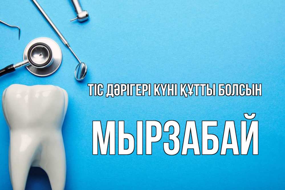 Күн сайын ашық хат с именем, Мырзабай Тіс дәрігері күні құтты болсын с днем стоматолога Онлайн тегін жүктеп алу тілектері бар керемет карта 