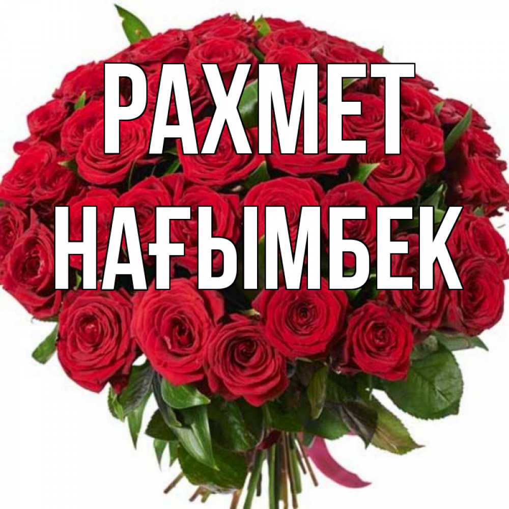 Күн сайын ашық хат с именем, НАҒЫМБЕК рахмет букет красных роз Онлайн тегін жүктеп алу тілектері бар керемет карта 