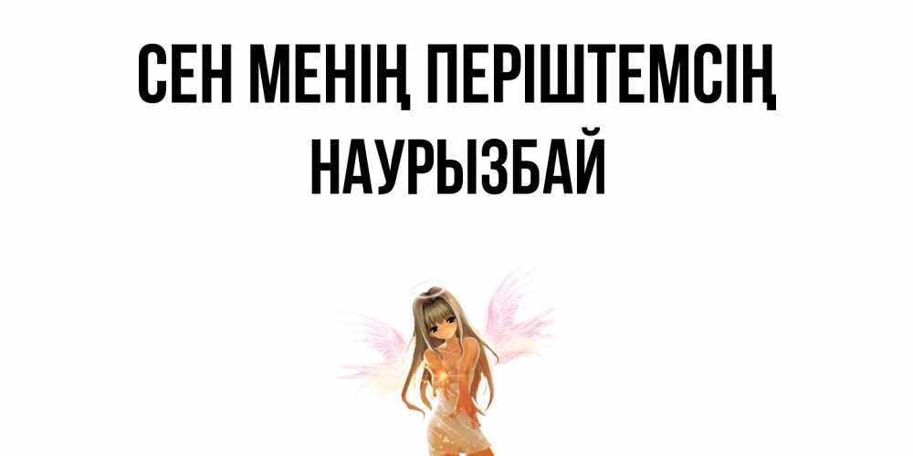Күн сайын ашық хат с именем, Наурызбай Сен менің періштемсің ангел, аниме Онлайн тегін жүктеп алу тілектері бар керемет карта 