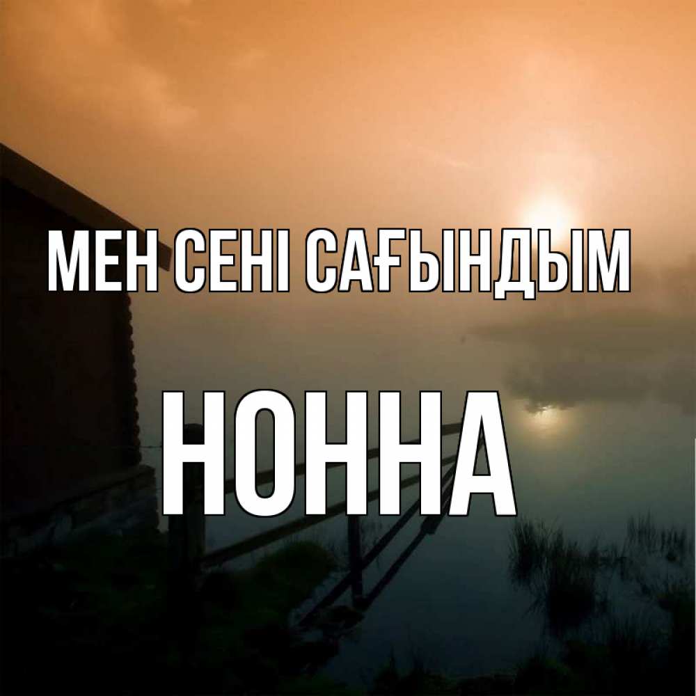Күн сайын ашық хат с именем, Нонна Мен сені сағындым приходи ко мне на чай Онлайн тегін жүктеп алу тілектері бар керемет карта 