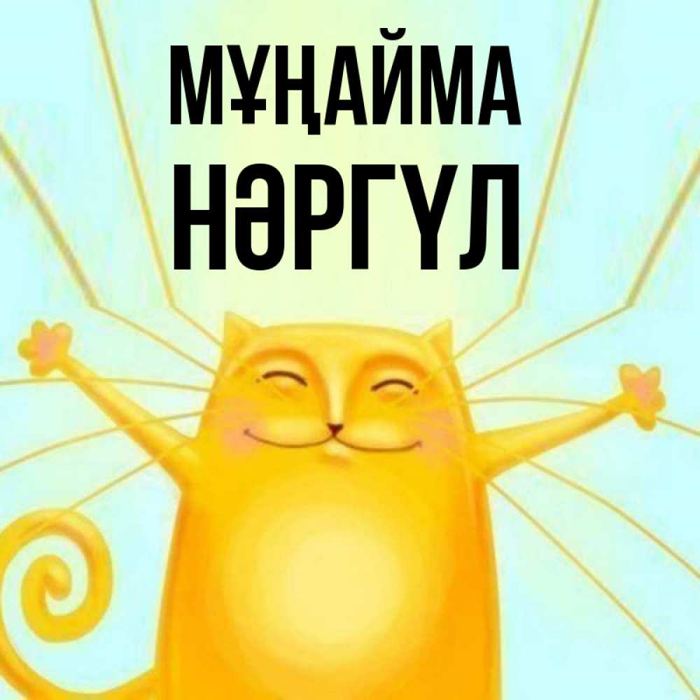 Күн сайын ашық хат с именем, НӘРГҮЛ Мұңайма обнимашки усатые Онлайн тегін жүктеп алу тілектері бар керемет карта 