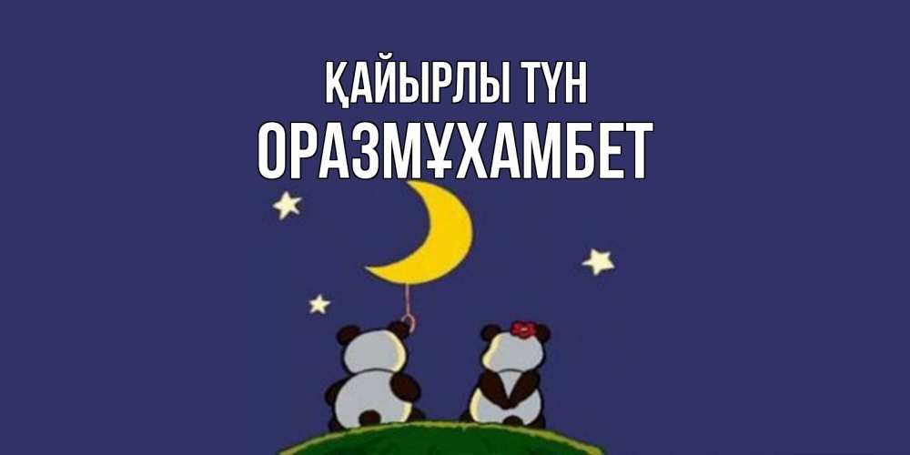 Күн сайын ашық хат с именем, ОРАЗМҰХАМБЕТ Қайырлы түн открытка с пожеланиями хорошо выспаться Онлайн тегін жүктеп алу тілектері бар керемет карта 