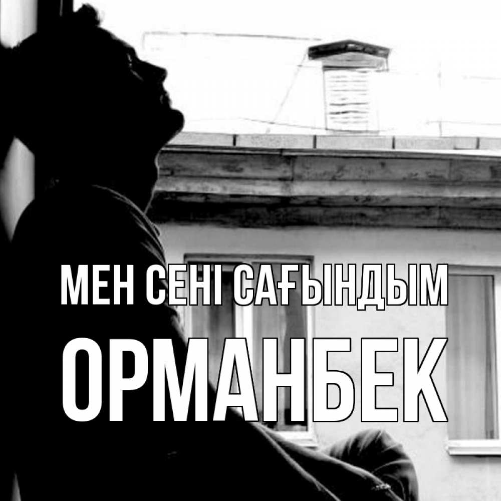 Күн сайын ашық хат с именем, ОРМАНБЕК Мен сені сағындым скучно ему Онлайн тегін жүктеп алу тілектері бар керемет карта 