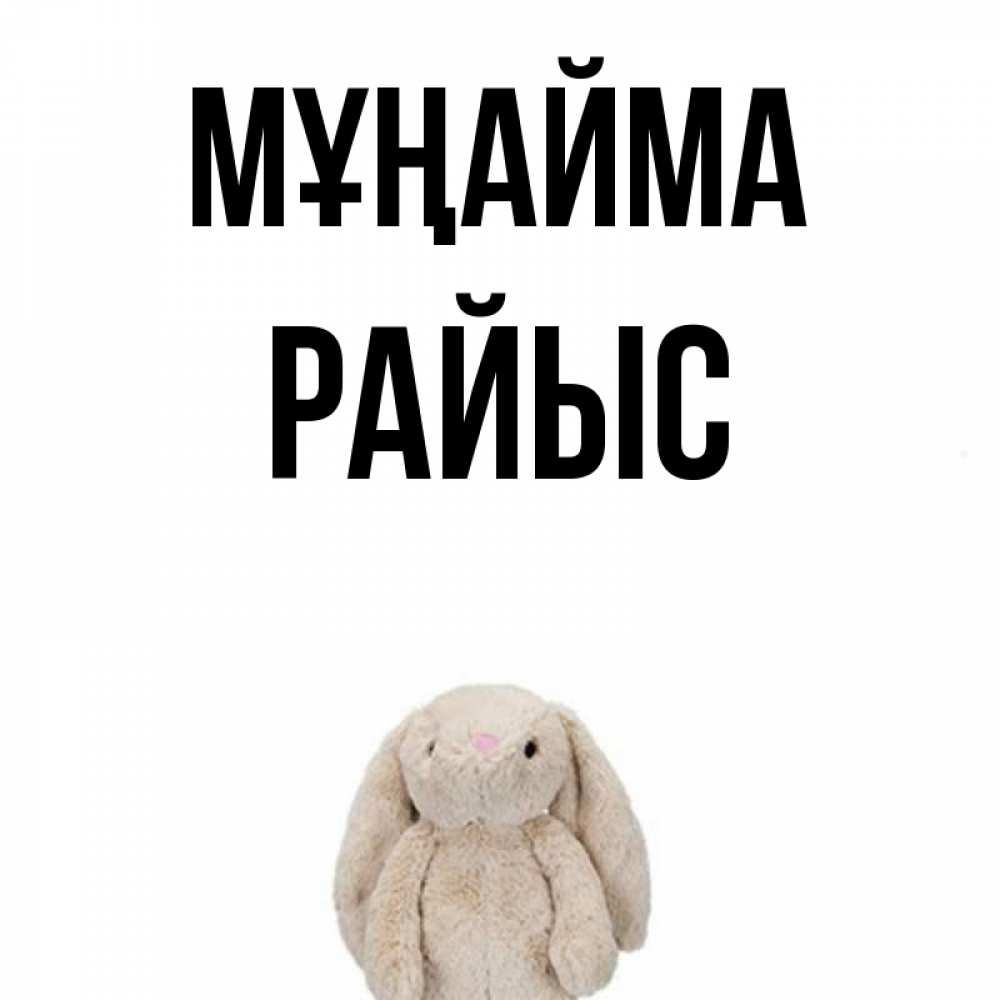 Күн сайын ашық хат с именем, РАЙЫС Мұңайма детская игрушка зайчика Онлайн тегін жүктеп алу тілектері бар керемет карта 
