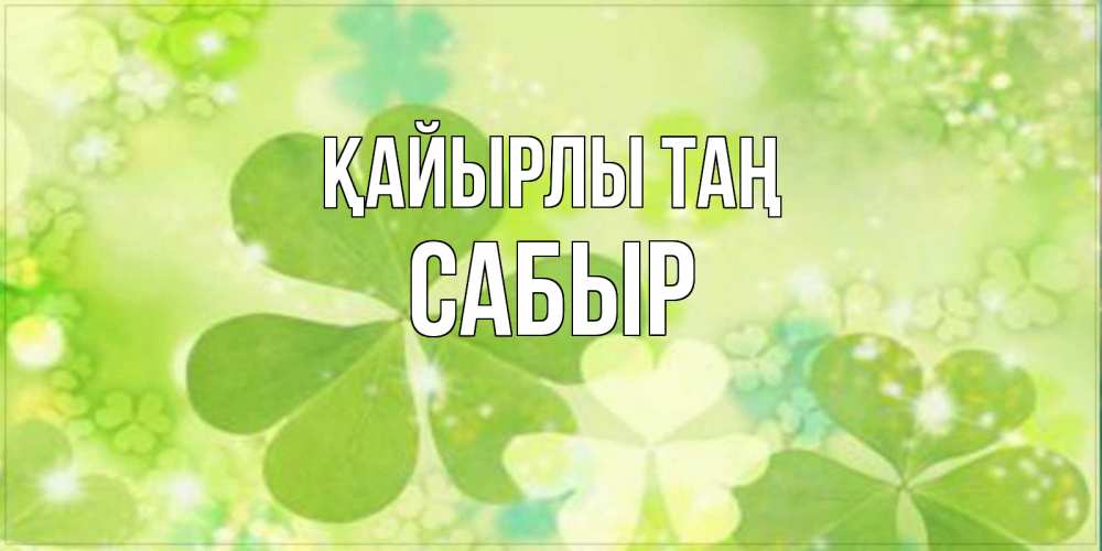 Күн сайын ашық хат с именем, САБЫР Қайырлы таң открытка с листьями летними зелеными Онлайн тегін жүктеп алу тілектері бар керемет карта 