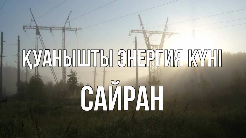 Күн сайын ашық хат с именем, САЙРАН Қуанышты энергия күні ЛЭП Онлайн тегін жүктеп алу тілектері бар керемет карта 