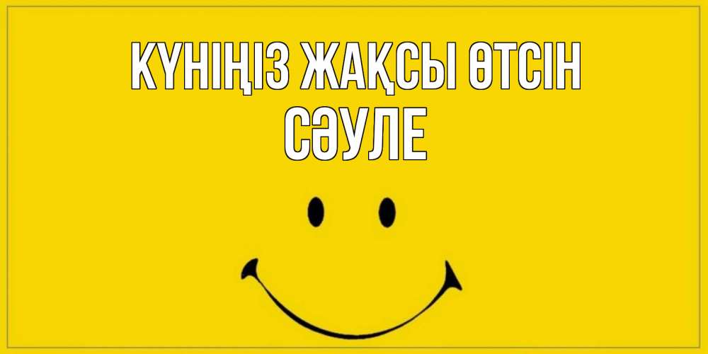 Күн сайын ашық хат с именем, СӘУЛЕ Күніңіз жақсы өтсін улыбка Онлайн тегін жүктеп алу тілектері бар керемет карта 
