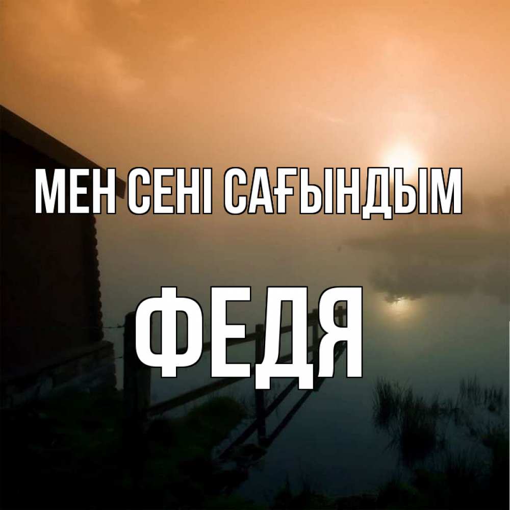 Күн сайын ашық хат с именем, Федя Мен сені сағындым приходи ко мне на чай Онлайн тегін жүктеп алу тілектері бар керемет карта 