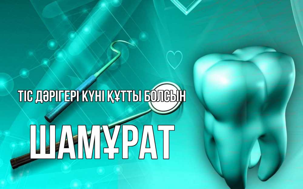 Күн сайын ашық хат с именем, ШАМҰРАТ Тіс дәрігері күні құтты болсын с днем стоматолога Онлайн тегін жүктеп алу тілектері бар керемет карта 