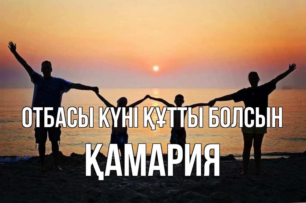 Күн сайын ашық хат с именем, ҚАМАРИЯ отбасы күні құтты болсын мама, папа, дети, дочка,сын, море, пляж, закат Онлайн тегін жүктеп алу тілектері бар керемет карта 