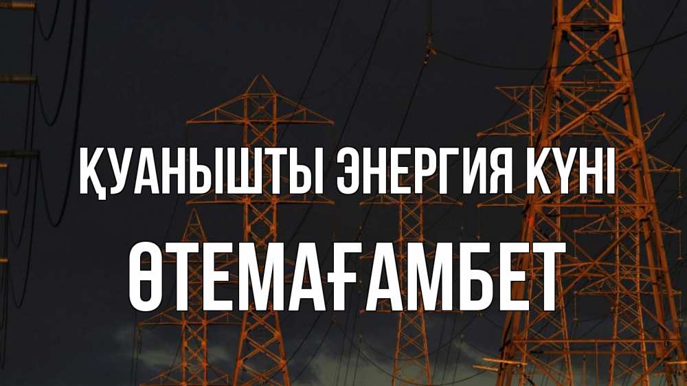 Күн сайын ашық хат с именем, ӨТЕМАҒАМБЕТ Қуанышты энергия күні ночь, лэп Онлайн тегін жүктеп алу тілектері бар керемет карта 